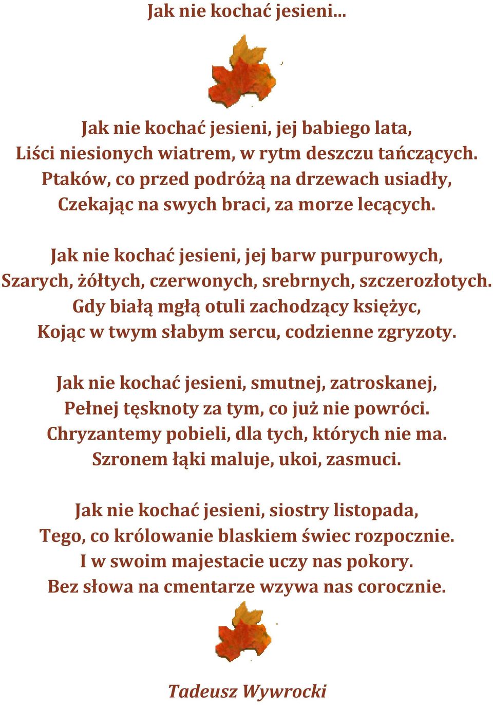 Jak nie kochać jesieni, jej barw purpurowych, Szarych, żółtych, czerwonych, srebrnych, szczerozłotych. Gdy białą mgłą otuli zachodzący księżyc, Kojąc w twym słabym sercu, codzienne zgryzoty.