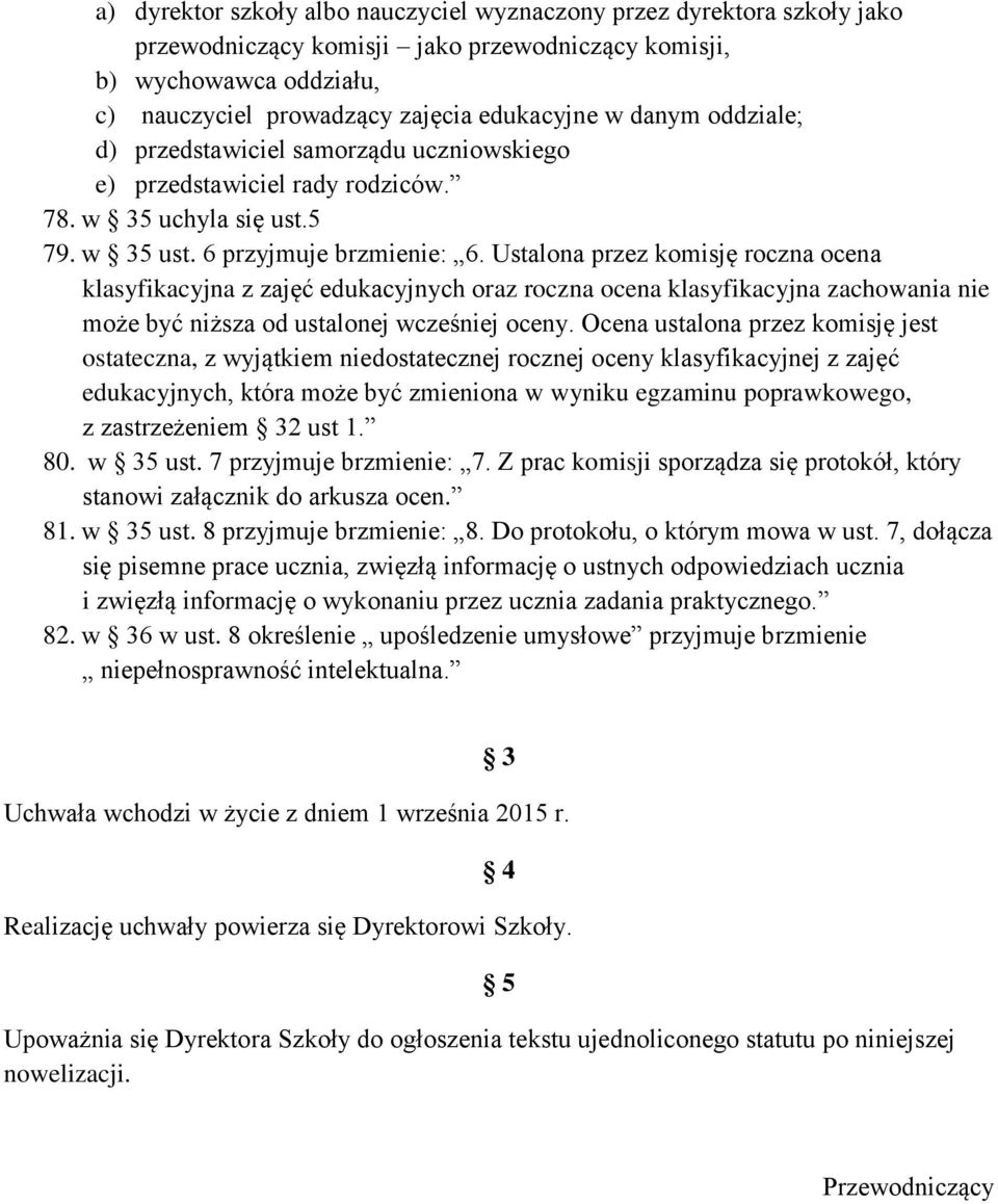 Ustalona przez komisję roczna ocena klasyfikacyjna z zajęć edukacyjnych oraz roczna ocena klasyfikacyjna zachowania nie może być niższa od ustalonej wcześniej oceny.