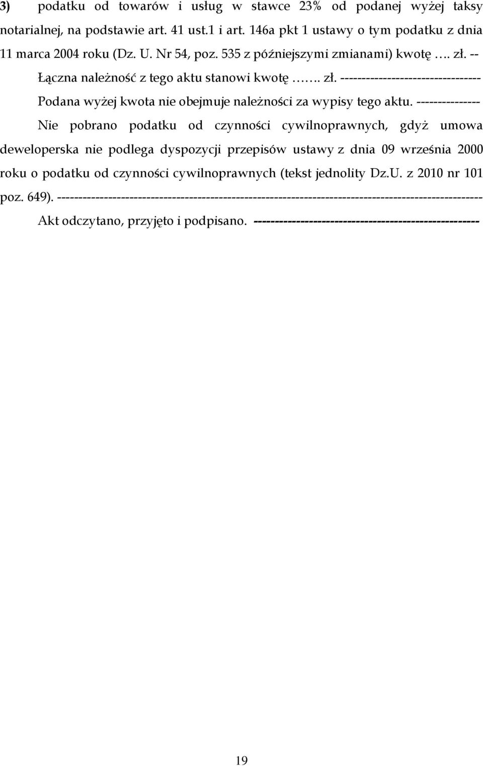 --------------- Nie pobrano podatku od czynności cywilnoprawnych, gdyż umowa deweloperska nie podlega dyspozycji przepisów ustawy z dnia 09 września 2000 roku o podatku od czynności cywilnoprawnych