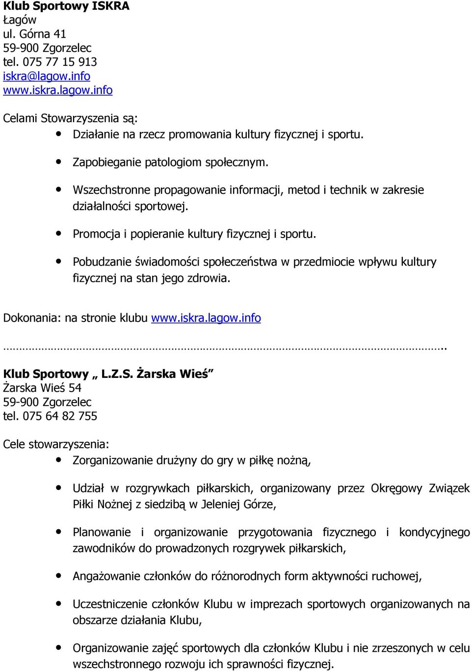 Pobudzanie świadomości społeczeństwa w przedmiocie wpływu kultury fizycznej na stan jego zdrowia. na stronie klubu www.iskra.lagow.info.. Klub Sportowy L.Z.S. śarska Wieś śarska Wieś 54 tel.