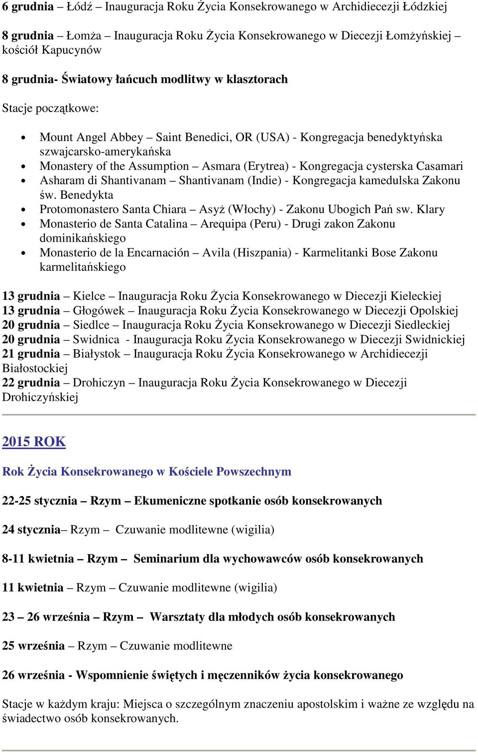 Kongregacja cysterska Casamari Asharam di Shantivanam Shantivanam (Indie) - Kongregacja kamedulska Zakonu św. Benedykta Protomonastero Santa Chiara Asyż (Włochy) - Zakonu Ubogich Pań sw.
