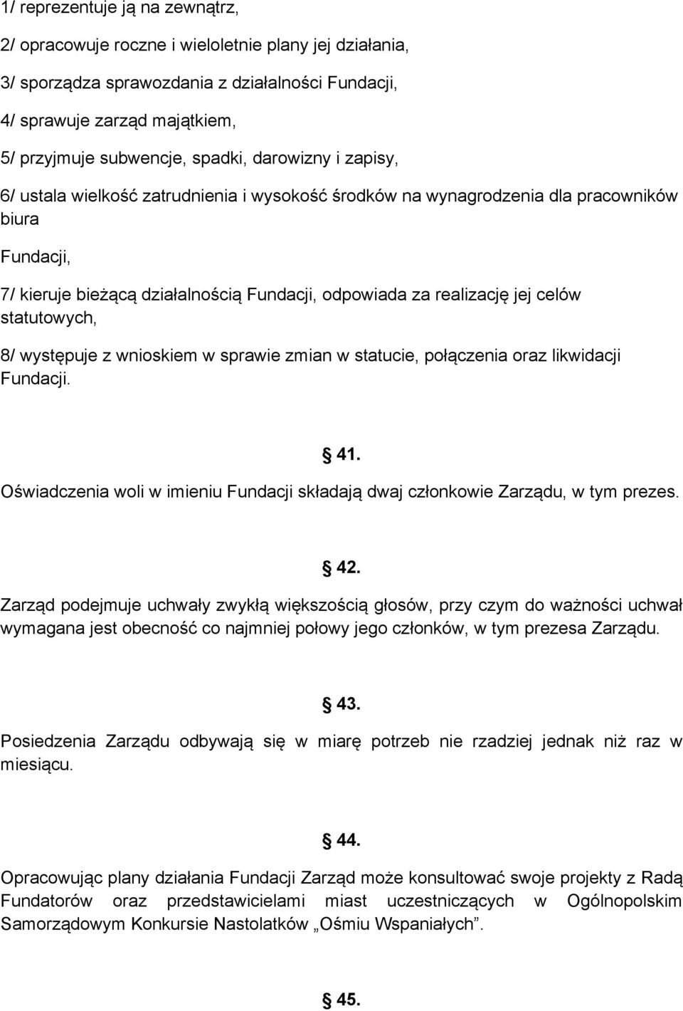 celów statutowych, 8/ występuje z wnioskiem w sprawie zmian w statucie, połączenia oraz likwidacji Fundacji. 41. Oświadczenia woli w imieniu Fundacji składają dwaj członkowie Zarządu, w tym prezes.