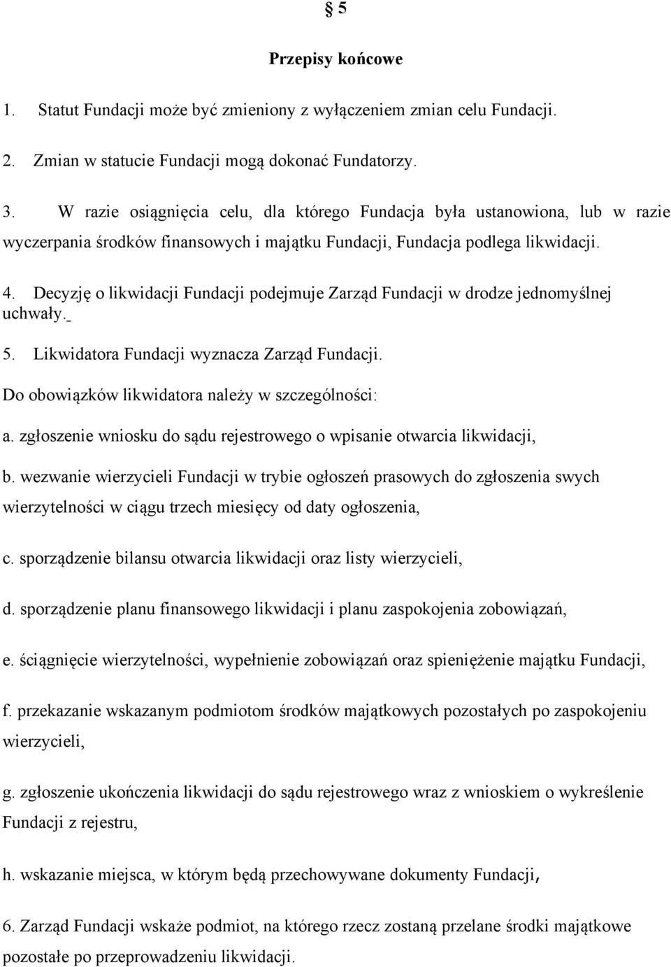 Decyzję o likwidacji Fundacji podejmuje Zarząd Fundacji w drodze jednomyślnej uchwały. 5. Likwidatora Fundacji wyznacza Zarząd Fundacji. Do obowiązków likwidatora należy w szczególności: a.