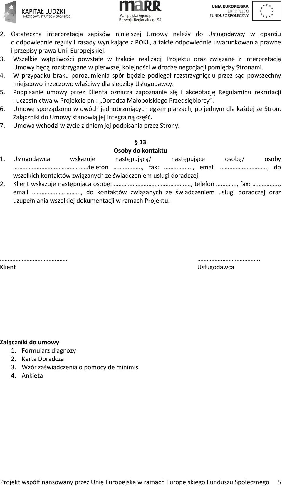 W przypadku braku porozumienia spór będzie podlegał rozstrzygnięciu przez sąd powszechny miejscowo i rzeczowo właściwy dla siedziby Usługodawcy. 5.