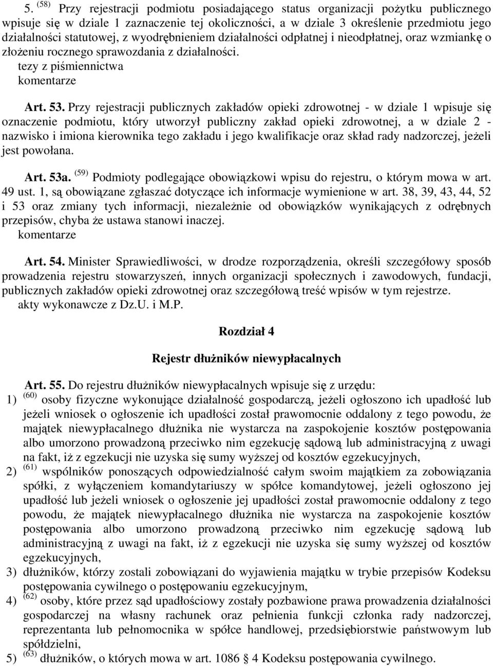 Przy rejestracji publicznych zakładów opieki zdrowotnej - w dziale 1 wpisuje się oznaczenie podmiotu, który utworzył publiczny zakład opieki zdrowotnej, a w dziale 2 - nazwisko i imiona kierownika