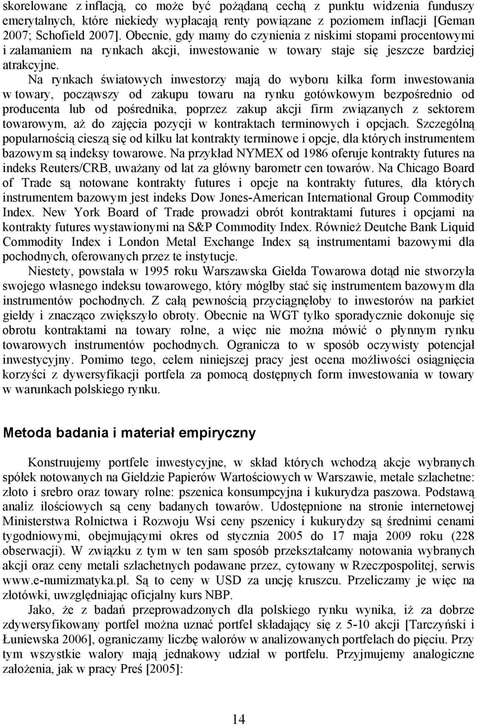 Na rynkach światowych inwestorzy mają do wyboru kilka form inwestowania w towary, począwszy od zakupu towaru na rynku gotówkowym bezpośrednio od producenta lub od pośrednika, poprzez zakup akcji firm