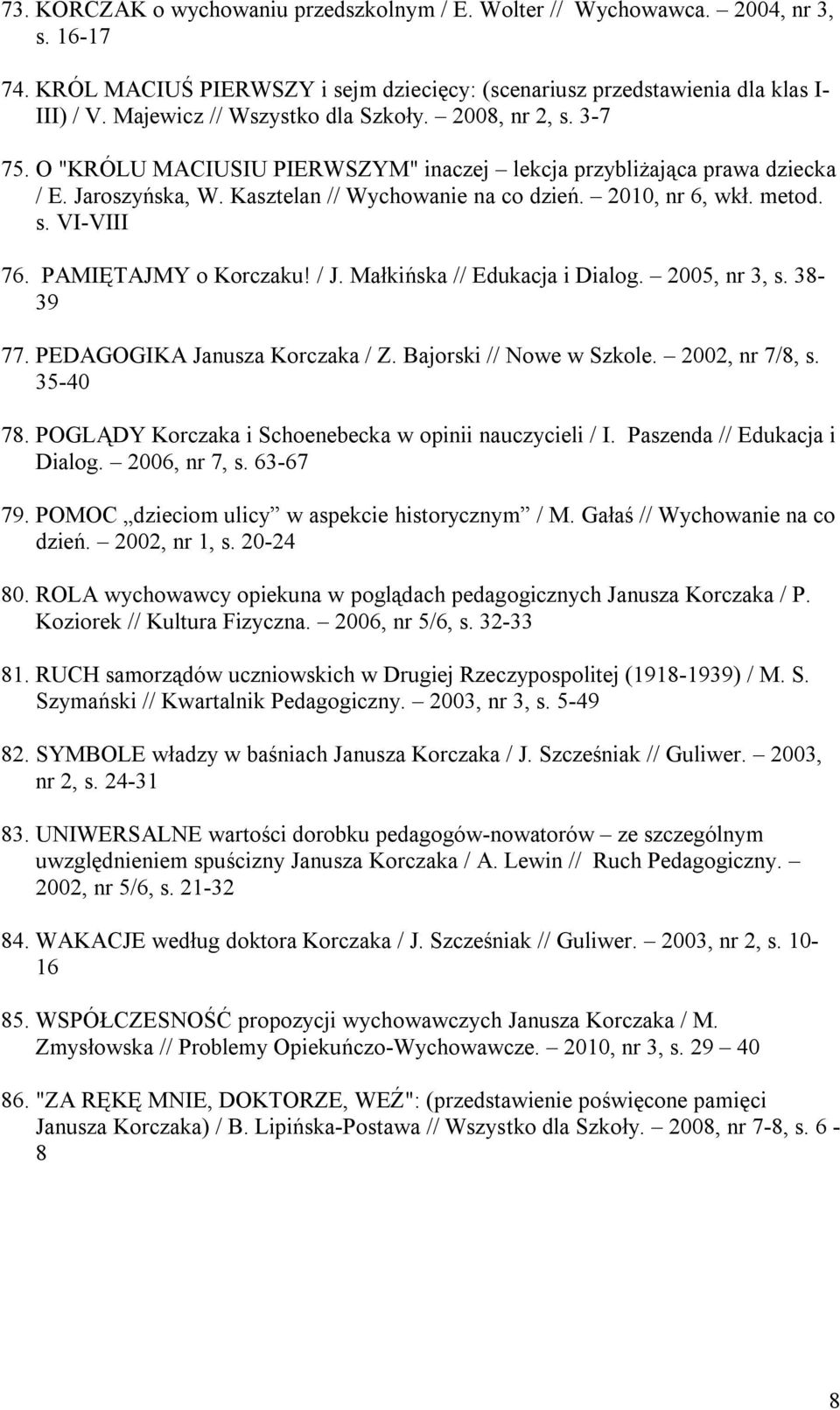 2010, nr 6, wkł. metod. s. VI-VIII 76. PAMIĘTAJMY o Korczaku! / J. Małkińska // Edukacja i Dialog. 2005, nr 3, s. 38-39 77. PEDAGOGIKA Janusza Korczaka / Z. Bajorski // Nowe w Szkole. 2002, nr 7/8, s.