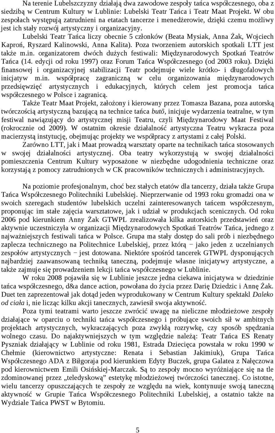 Lubelski Teatr Tańca liczy obecnie 5 członków (Beata Mysiak, Anna Żak, Wojciech Kaproń, Ryszard Kalinowski, Anna Kalita). Poza tworzeniem autorskich spotkali LTT jest także m.in. organizatorem dwóch dużych festiwali: Międzynarodowych Spotkań Teatrów Tańca (14.