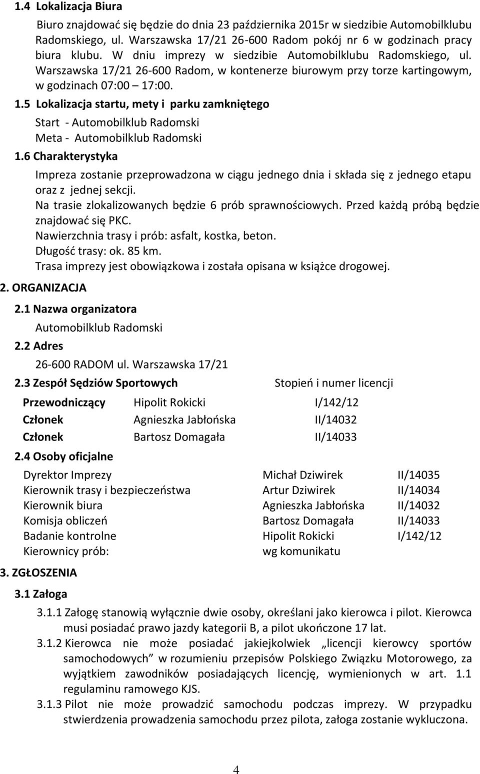6 Charakterystyka Impreza zostanie przeprowadzona w ciągu jednego dnia i składa się z jednego etapu oraz z jednej sekcji. Na trasie zlokalizowanych będzie 6 prób sprawnościowych.