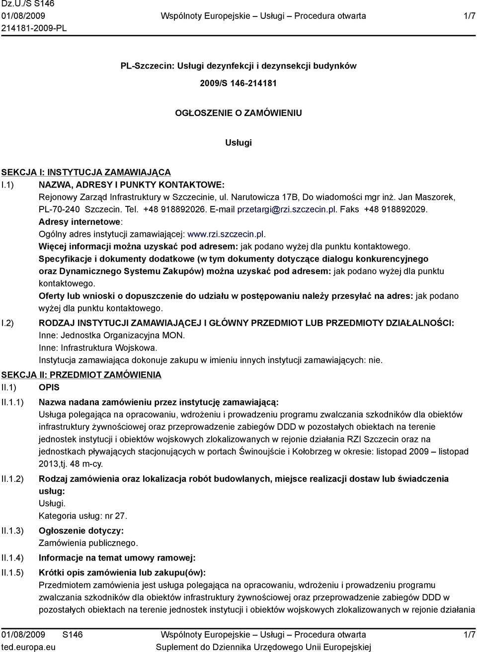 E-mail przetargi@rzi.szczecin.pl. Faks +48 918892029. Adresy internetowe: Ogólny adres instytucji zamawiającej: www.rzi.szczecin.pl. Więcej informacji można uzyskać pod adresem: jak podano wyżej dla punktu kontaktowego.