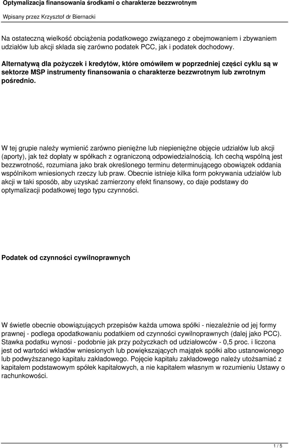 W tej grupie należy wymienić zarówno pieniężne lub niepieniężne objęcie udziałów lub akcji (aporty), jak też dopłaty w spółkach z ograniczoną odpowiedzialnością.