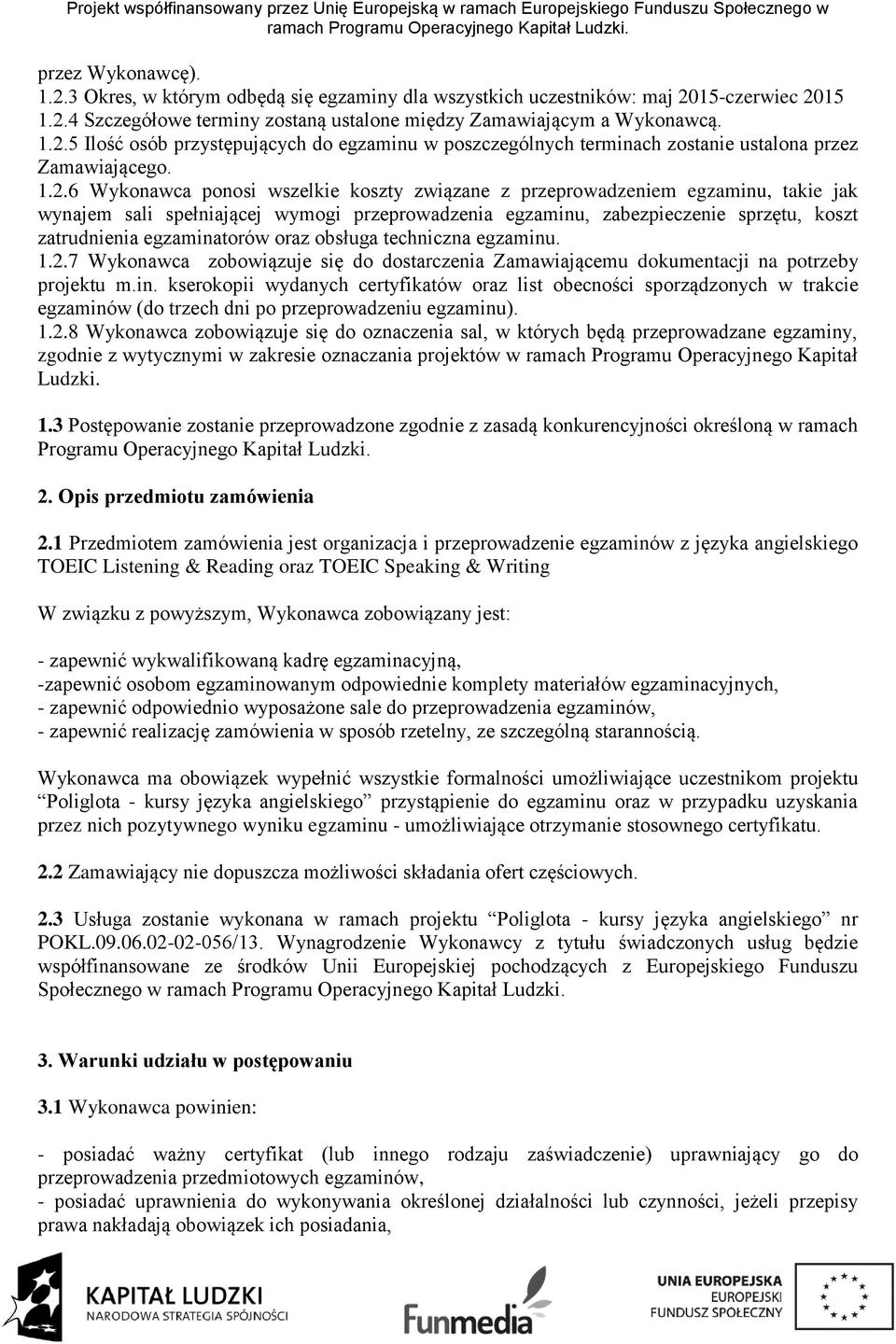 egzaminatorów oraz obsługa techniczna egzaminu. 1.2.7 Wykonawca zobowiązuje się do dostarczenia Zamawiającemu dokumentacji na potrzeby projektu m.in. kserokopii wydanych certyfikatów oraz list obecności sporządzonych w trakcie egzaminów (do trzech dni po przeprowadzeniu egzaminu).