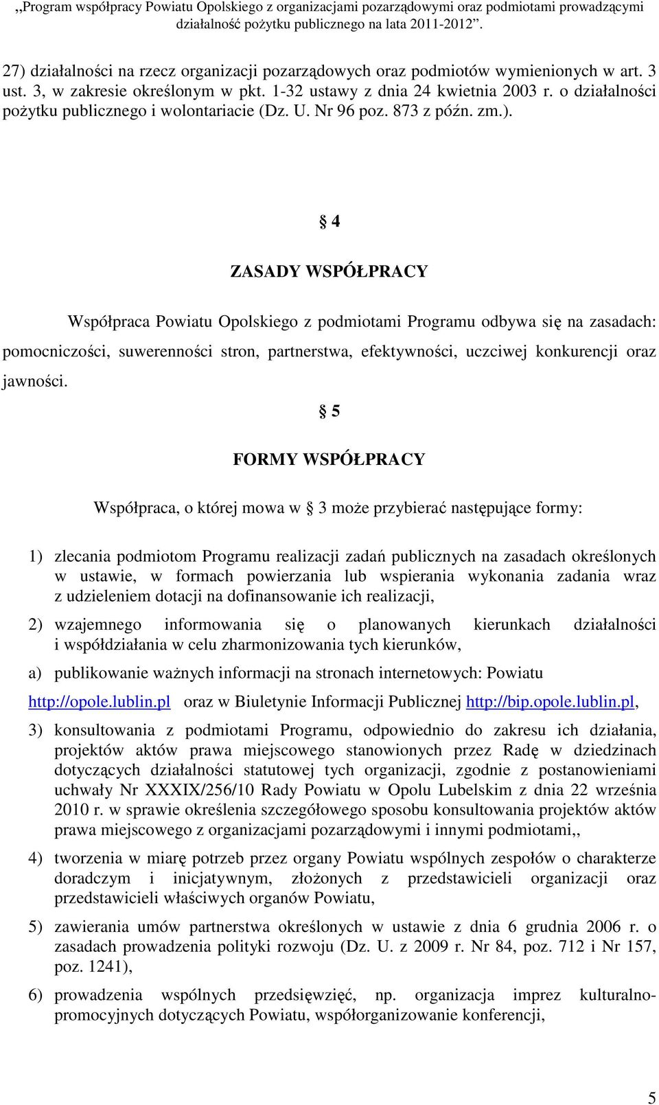 4 ZASADY WSPÓŁPRACY Współpraca Powiatu Opolskiego z podmiotami Programu odbywa się na zasadach: pomocniczości, suwerenności stron, partnerstwa, efektywności, uczciwej konkurencji oraz jawności.