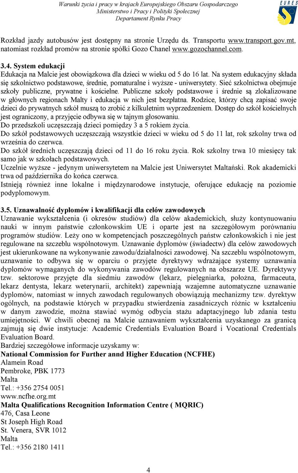 Sieć szkolnictwa obejmuje szkoły publiczne, prywatne i kościelne. Publiczne szkoły podstawowe i średnie są zlokalizowane w głównych regionach Malty i edukacja w nich jest bezpłatna.