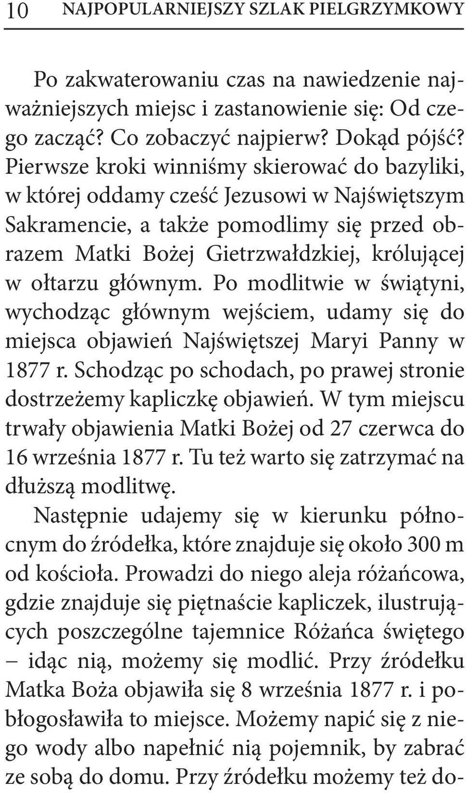 Po modlitwie w świątyni, wychodząc głównym wejściem, udamy się do miejsca objawień Najświętszej Maryi Panny w 1877 r. Schodząc po schodach, po prawej stronie dostrzeżemy kapliczkę objawień.