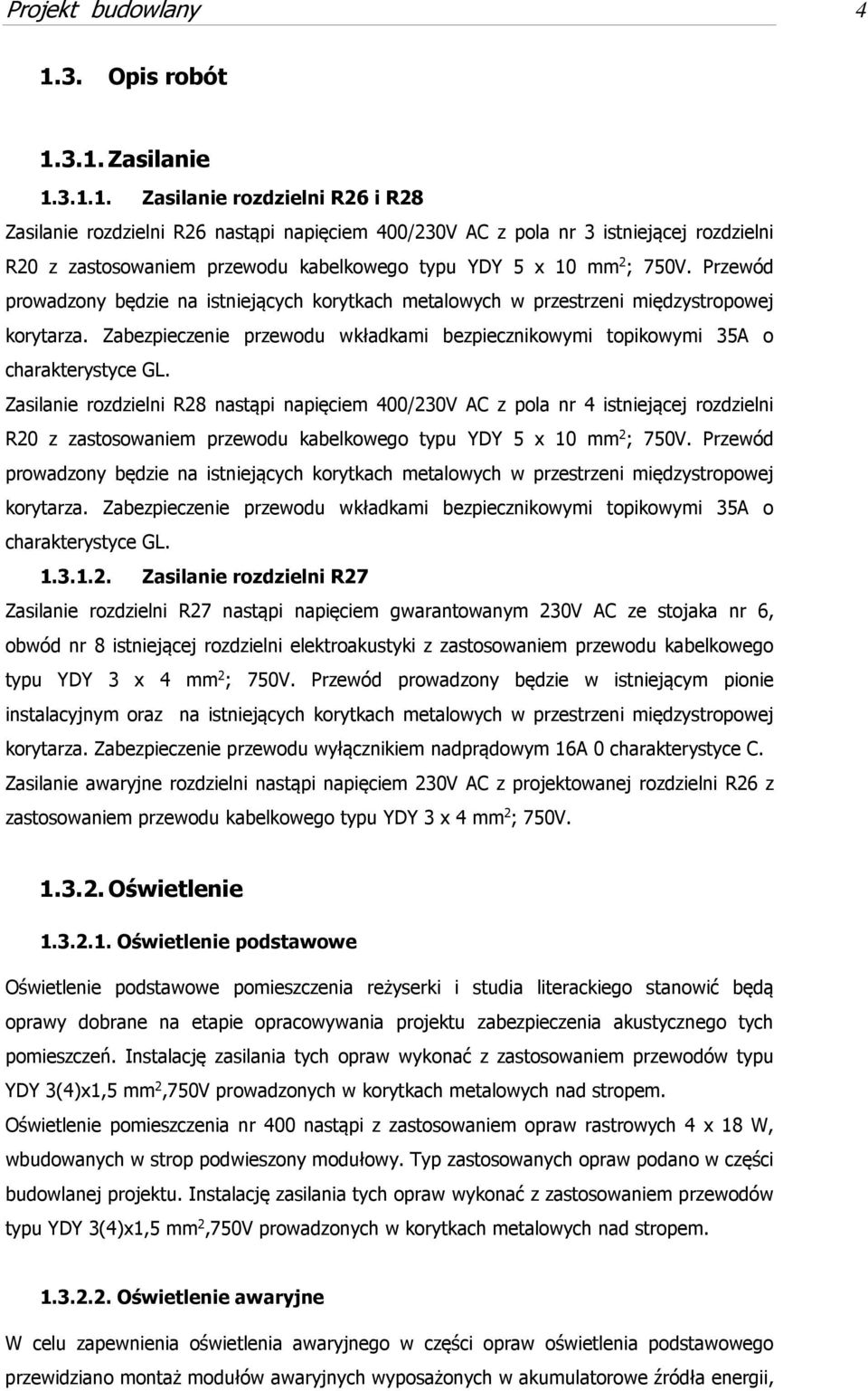 3.1. Zasilanie 1.3.1.1. Zasilanie rozdzielni R26 i R28 Zasilanie rozdzielni R26 nastąpi napięciem 400/230V AC z pola nr 3 istniejącej rozdzielni R20 z zastosowaniem przewodu kabelkowego typu YDY 5 x 10 mm 2 ; 750V.