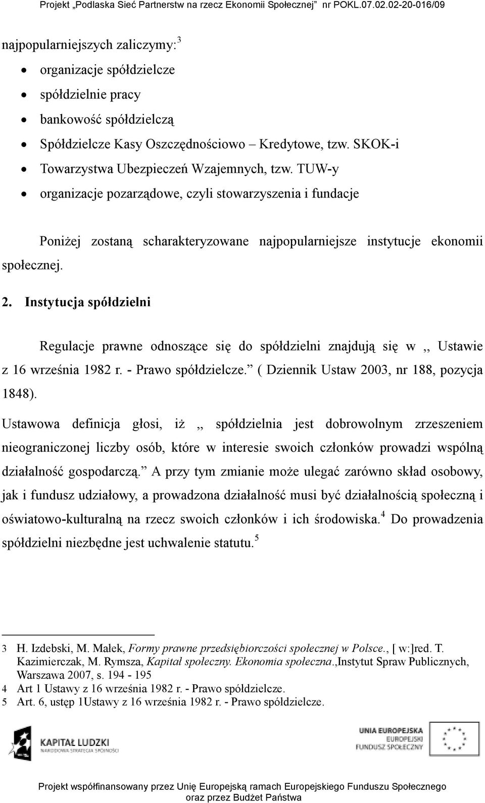 Instytucja spółdzielni Regulacje prawne odnoszące się do spółdzielni znajdują się w,, Ustawie z 16 września 1982 r. - Prawo spółdzielcze. ( Dziennik Ustaw 2003, nr 188, pozycja 1848).