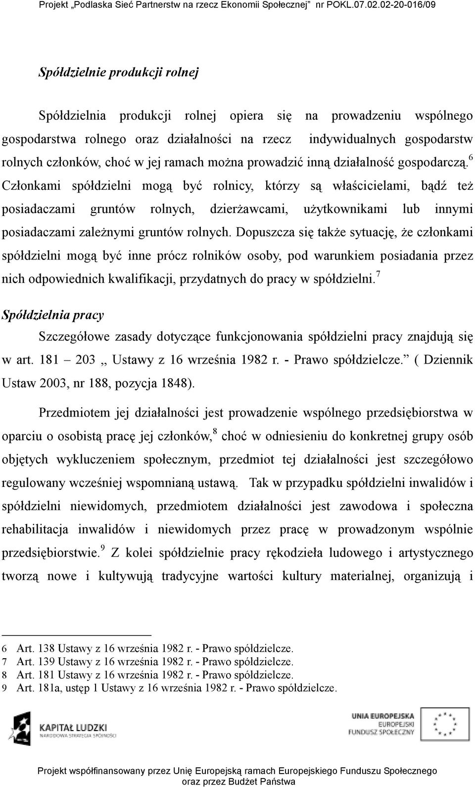 6 Członkami spółdzielni mogą być rolnicy, którzy są właścicielami, bądź teŝ posiadaczami gruntów rolnych, dzierŝawcami, uŝytkownikami lub innymi posiadaczami zaleŝnymi gruntów rolnych.