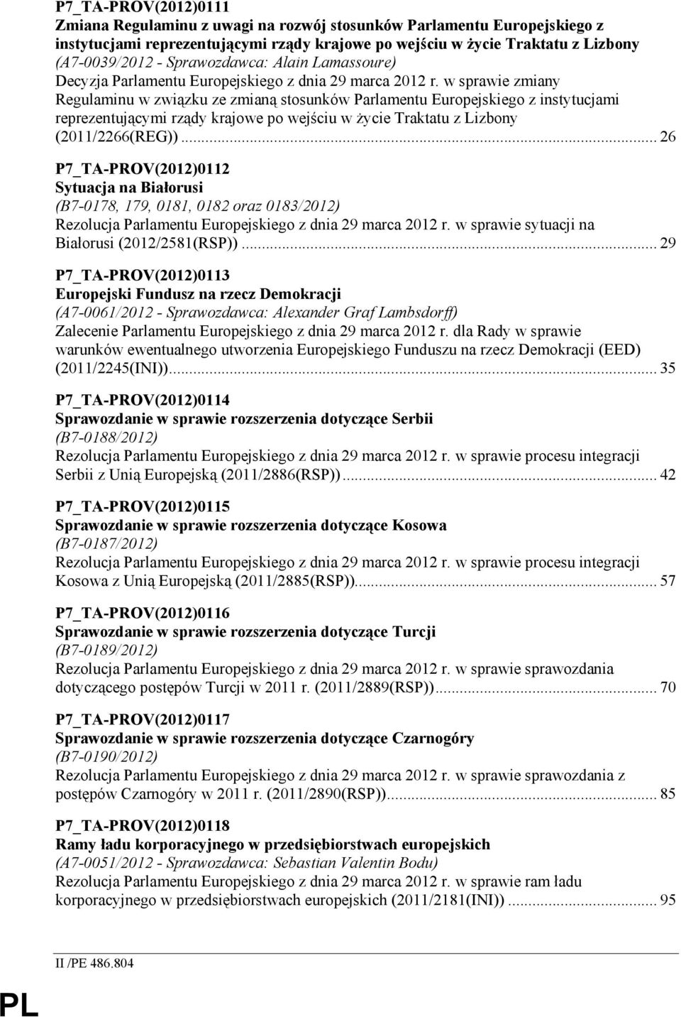 w sprawie zmiany Regulaminu w związku ze zmianą stosunków Parlamentu Europejskiego z instytucjami reprezentującymi rządy krajowe po wejściu w Ŝycie Traktatu z Lizbony (2011/2266(REG)).