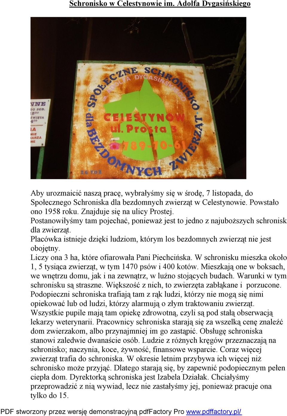 Placówka istnieje dzięki ludziom, którym los bezdomnych zwierząt nie jest obojętny. Liczy ona 3 ha, które ofiarowała Pani Piechcińska.