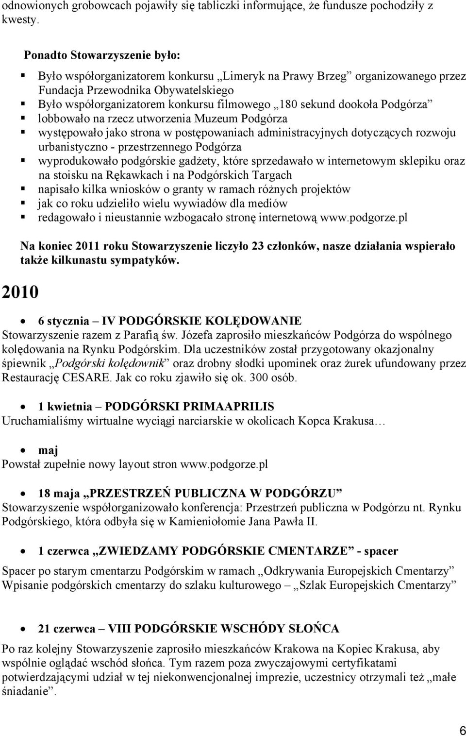 dookoła Podgórza lobbowało na rzecz utworzenia Muzeum Podgórza występowało jako strona w postępowaniach administracyjnych dotyczących rozwoju urbanistyczno - przestrzennego Podgórza wyprodukowało