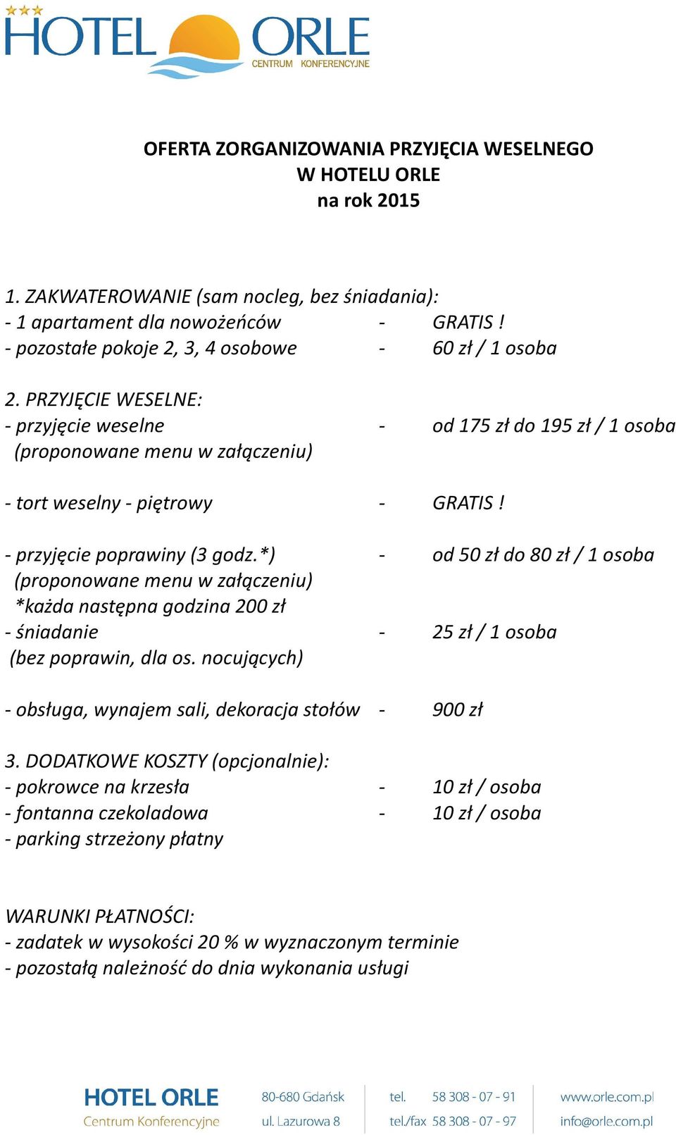 - przyjęcie poprawiny (3 godz.*) - od 50 zł do 80 zł / 1 osoba (proponowane menu w załączeniu) *każda następna godzina 200 zł - śniadanie - 25 zł / 1 osoba (bez poprawin, dla os.