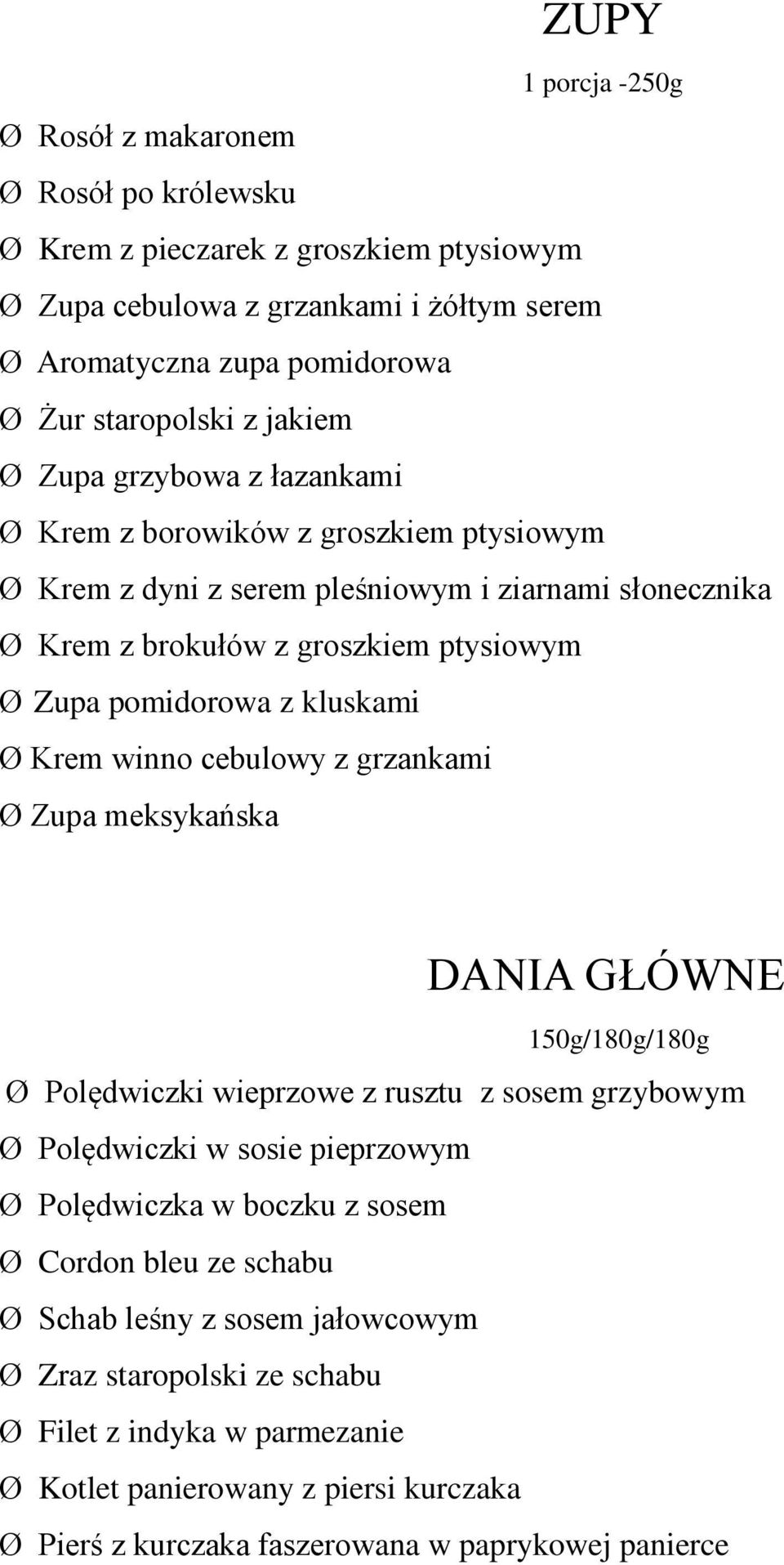 kluskami Ø Krem winno cebulowy z grzankami Ø Zupa meksykańska DANIA GŁÓWNE 150g/180g/180g Ø Polędwiczki wieprzowe z rusztu z sosem grzybowym Ø Polędwiczki w sosie pieprzowym Ø Polędwiczka w boczku z