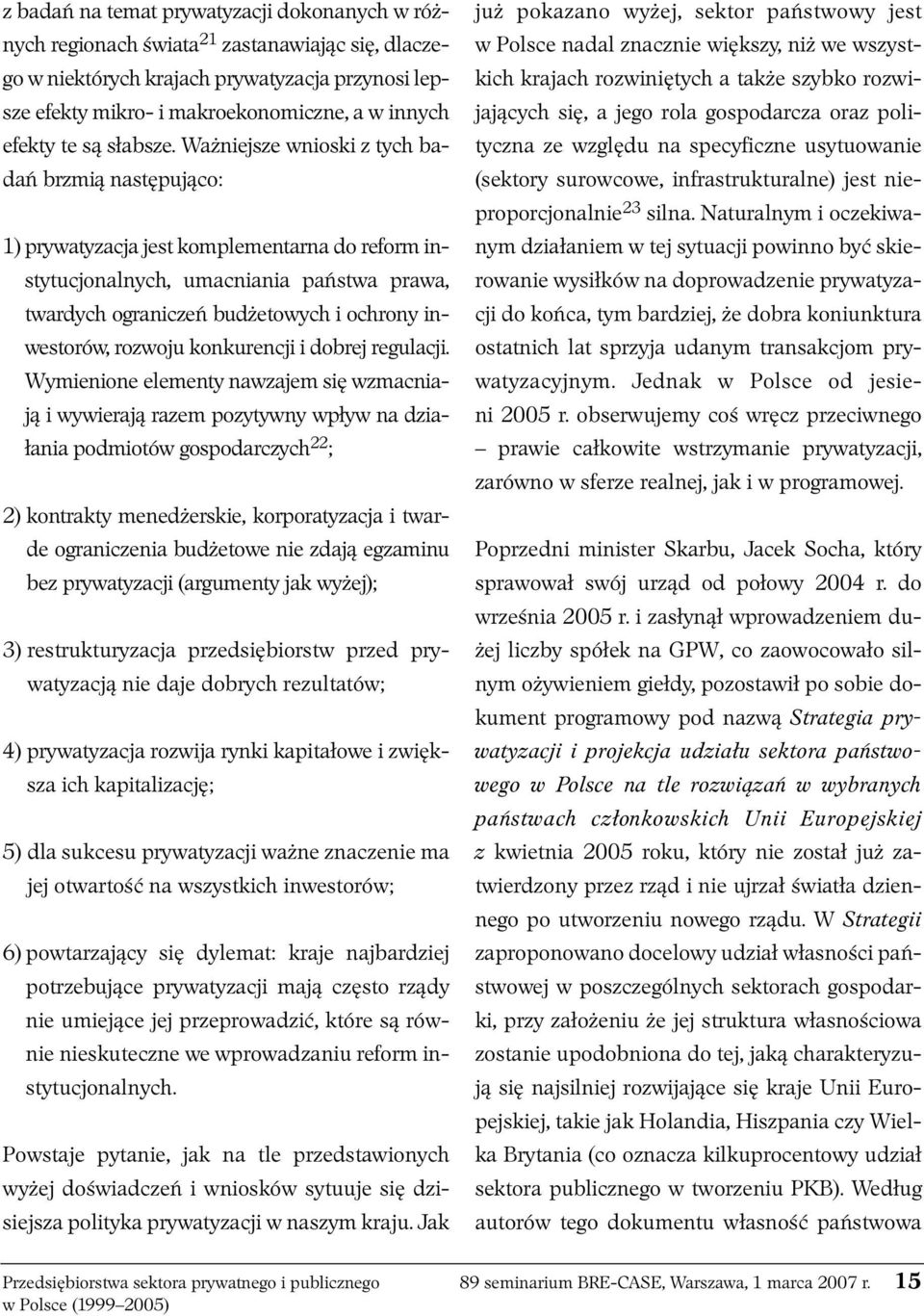 Ważniejsze wnioski z tych badań brzmią następująco: 1) prywatyzacja jest komplementarna do reform instytucjonalnych, umacniania państwa prawa, twardych ograniczeń budżetowych i ochrony inwestorów,