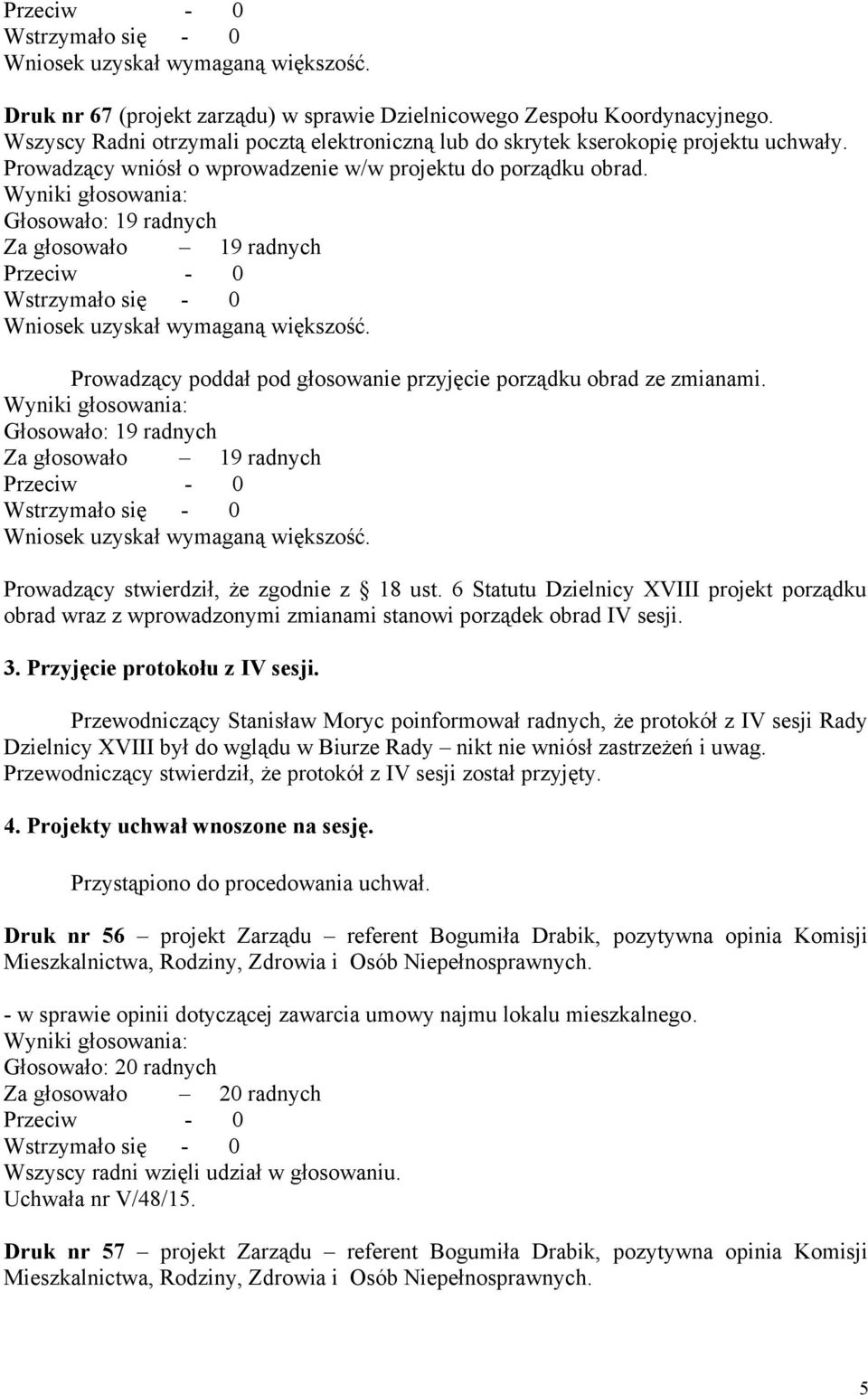 Przewodniczący Stanisław Moryc poinformował radnych, że protokół z IV sesji Rady Dzielnicy XVIII był do wglądu w Biurze Rady nikt nie wniósł zastrzeżeń i uwag.