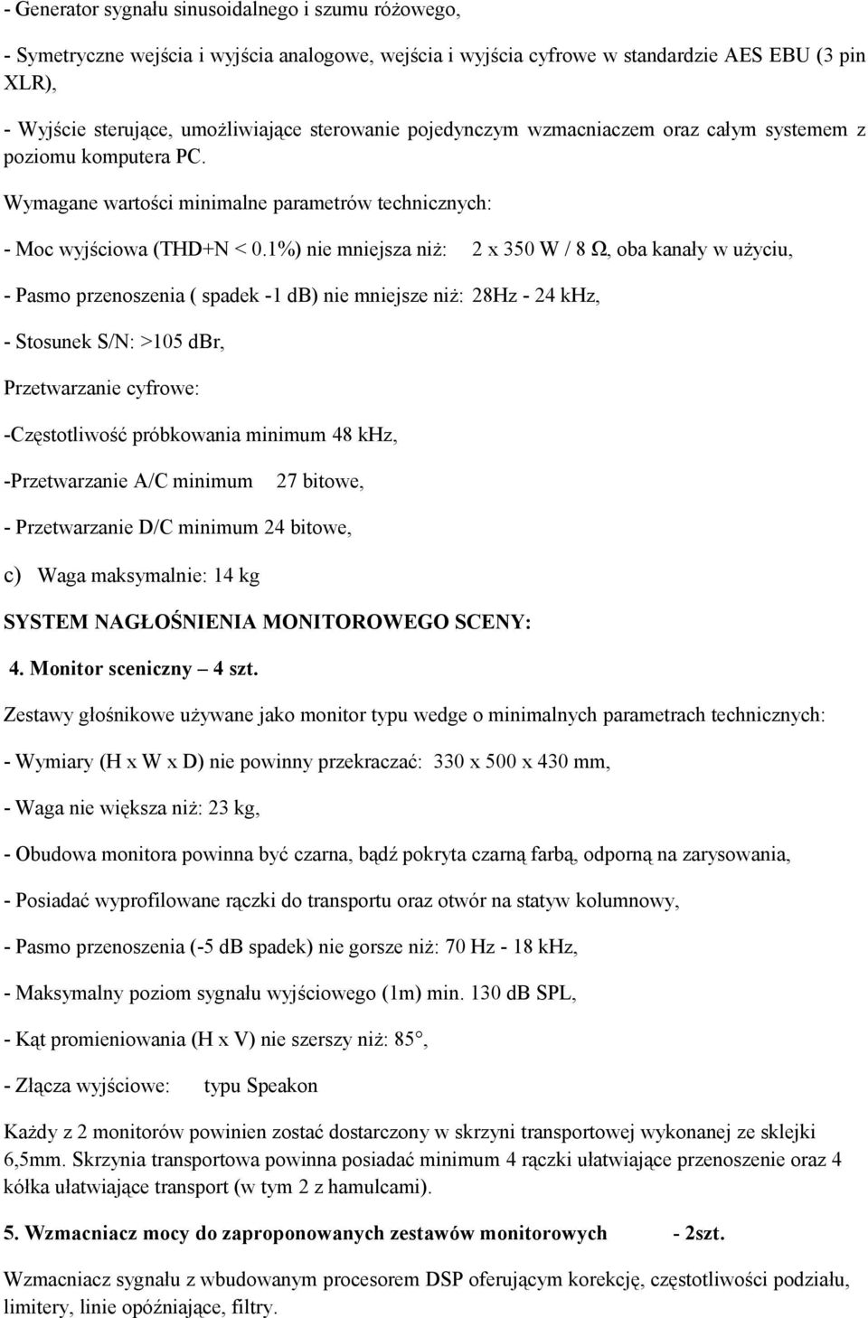 1%) nie mniejsza niż: 2 x 350 W / 8 Ω, oba kanały w użyciu, - Pasmo przenoszenia ( spadek -1 db) nie mniejsze niż: 28Hz - 24 khz, - Stosunek S/N: >105 dbr, Przetwarzanie cyfrowe: -Częstotliwość