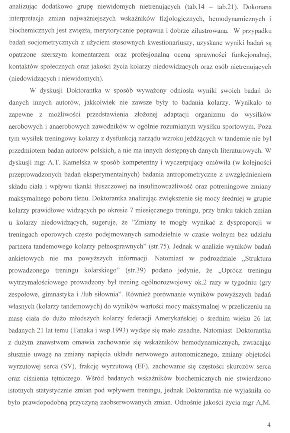 . W przypadku badan socjometrycznych z uzyciem stosownych kwestionariuszy, uzyskane wyniki badan sa opatrzone szerszym komentarzem oraz profesjonalna ocena sprawnosci funkcjonalnej, kontaktów