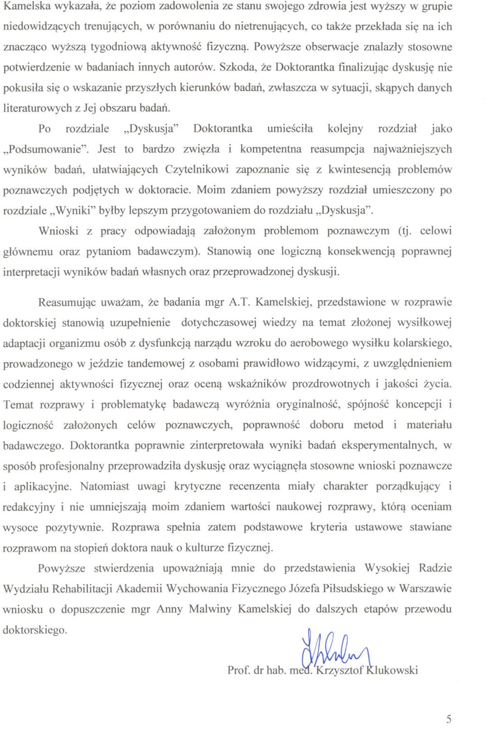 Szkoda, ze Doktorantka finalizujac dyskusje nie pokusila sie o wskazanie przyszlych kierunków badan, zwlaszcza w sytuacji, skapych danych literaturowych z Jej obszaru badan.