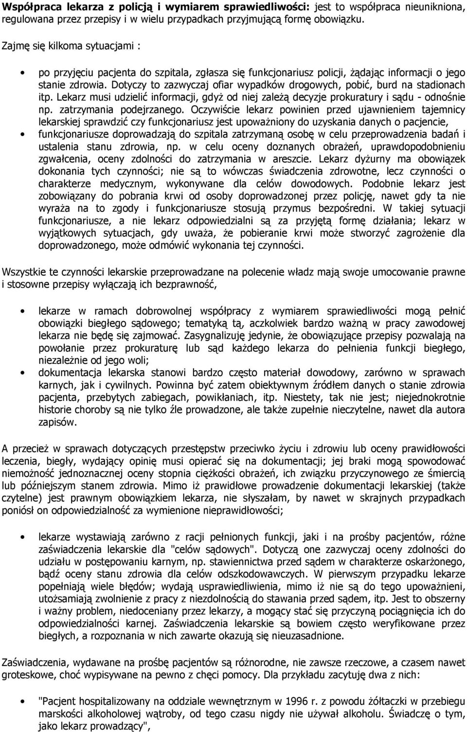 Dotyczy to zazwyczaj ofiar wypadków drogowych, pobić, burd na stadionach itp. Lekarz musi udzielić informacji, gdyż od niej zależą decyzje prokuratury i sądu - odnośnie np. zatrzymania podejrzanego.