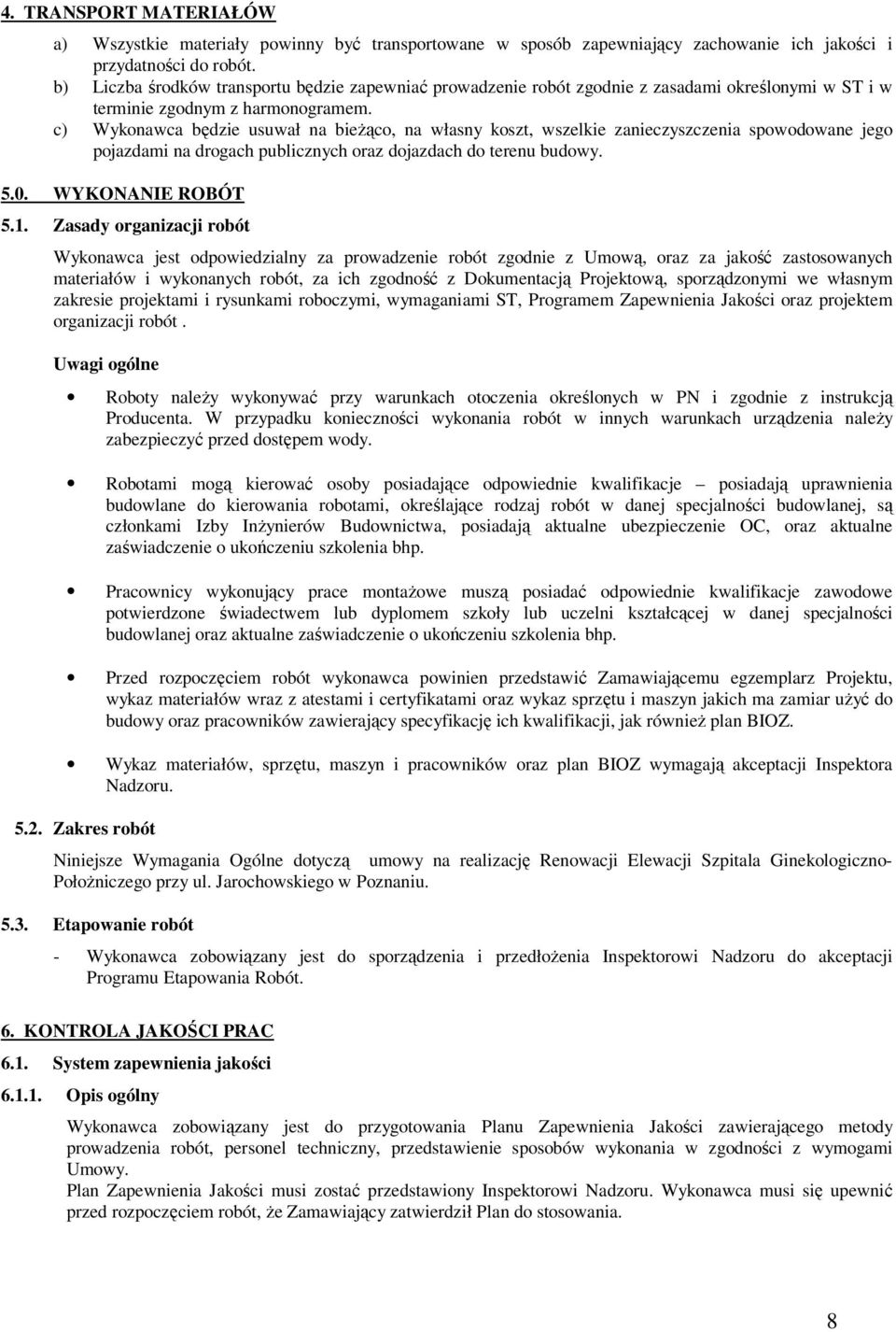 c) Wykonawca będzie usuwał na bieżąco, na własny koszt, wszelkie zanieczyszczenia spowodowane jego pojazdami na drogach publicznych oraz dojazdach do terenu budowy. 5.0. WYKONANIE ROBÓT 5.1.