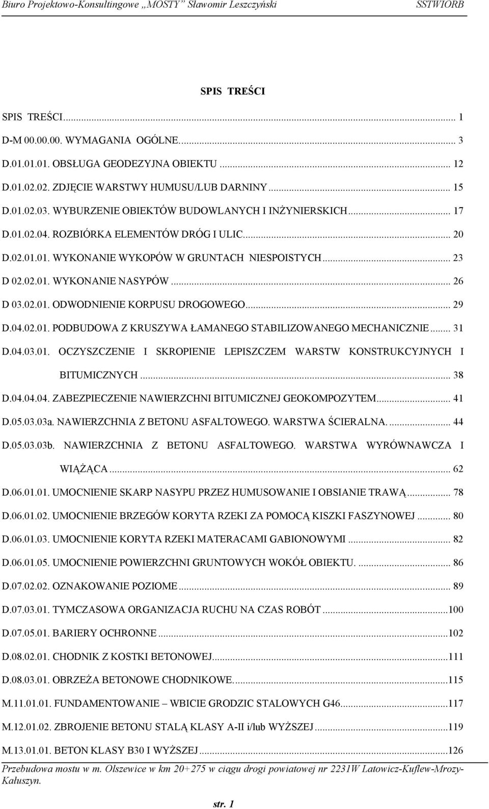 .. 26 D 03.02.01. ODWODNIENIE KORPUSU DROGOWEGO... 29 D.04.02.01. PODBUDOWA Z KRUSZYWA ŁAMANEGO STABILIZOWANEGO MECHANICZNIE... 31 D.04.03.01. OCZYSZCZENIE I SKROPIENIE LEPISZCZEM WARSTW KONSTRUKCYJNYCH I BITUMICZNYCH.