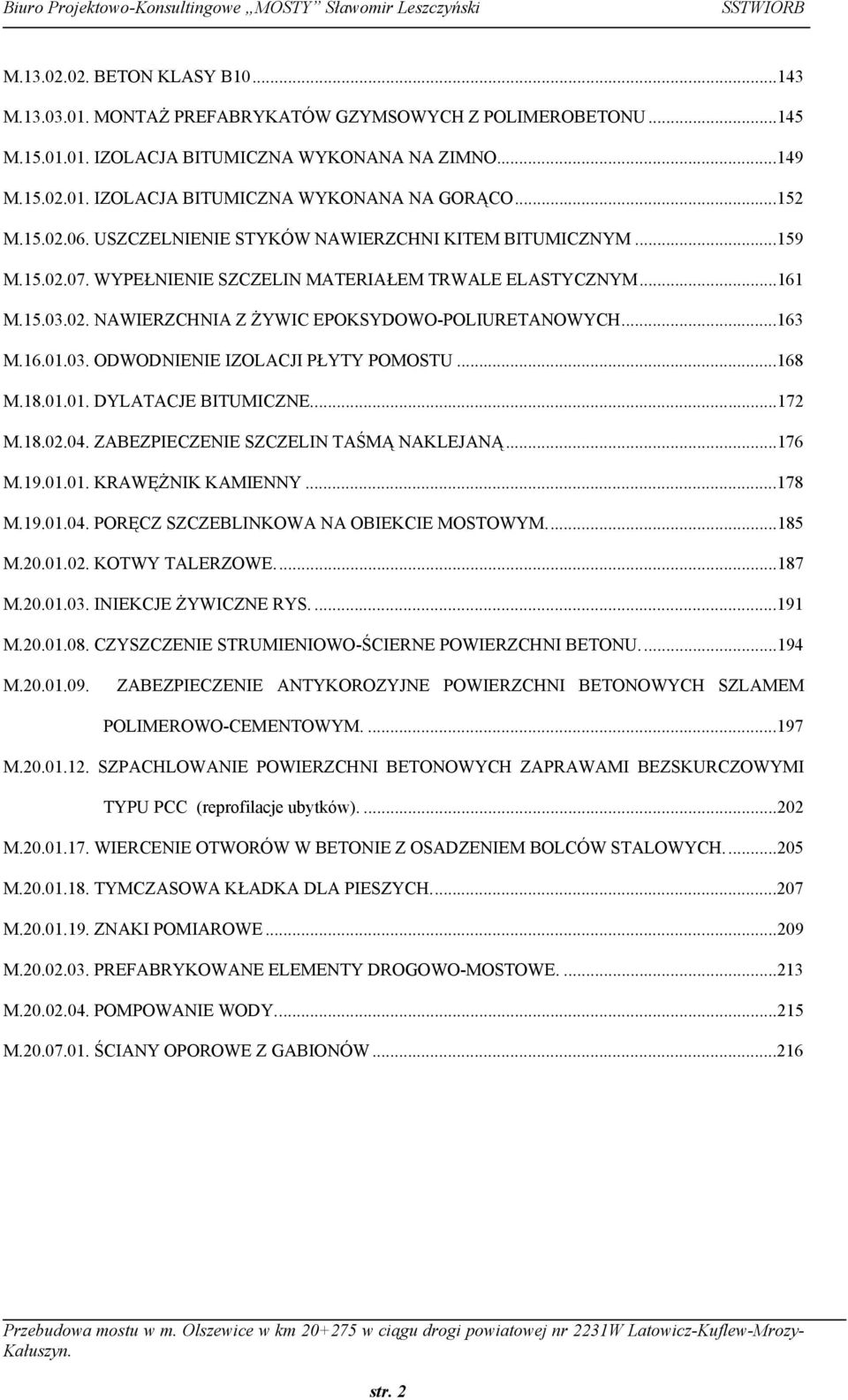 ..163 M.16.01.03. ODWODNIENIE IZOLACJI PŁYTY POMOSTU...168 M.18.01.01. DYLATACJE BITUMICZNE....172 M.18.02.04. ZABEZPIECZENIE SZCZELIN TAŚMĄ NAKLEJANĄ...176 M.19.01.01. KRAWĘŻNIK KAMIENNY...178 M.19.01.04. PORĘCZ SZCZEBLINKOWA NA OBIEKCIE MOSTOWYM.