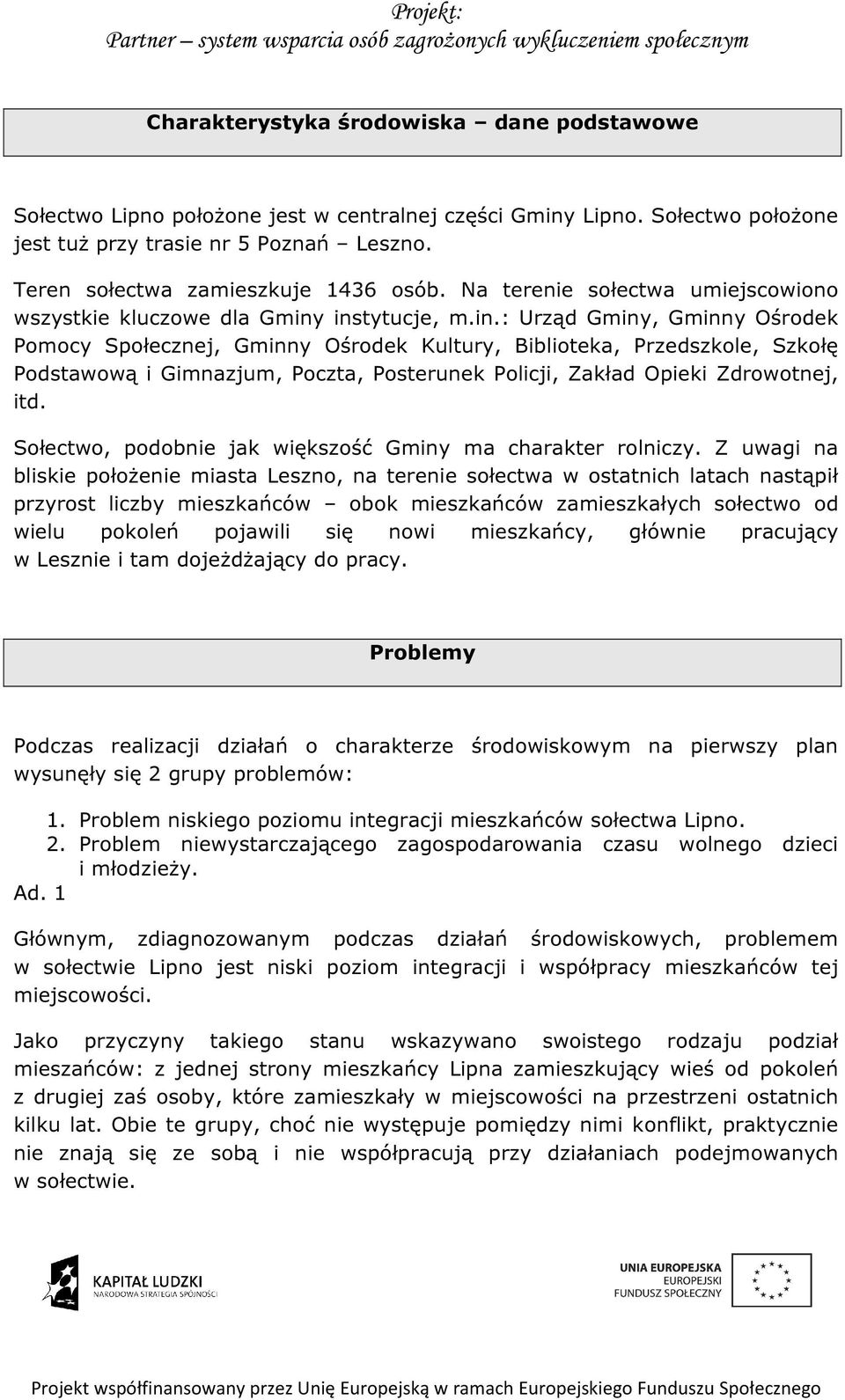 instytucje, m.in.: Urząd Gminy, Gminny Ośrodek Pomocy Społecznej, Gminny Ośrodek Kultury, Biblioteka, Przedszkole, Szkołę Podstawową i Gimnazjum, Poczta, Posterunek Policji, Zakład Opieki Zdrowotnej, itd.