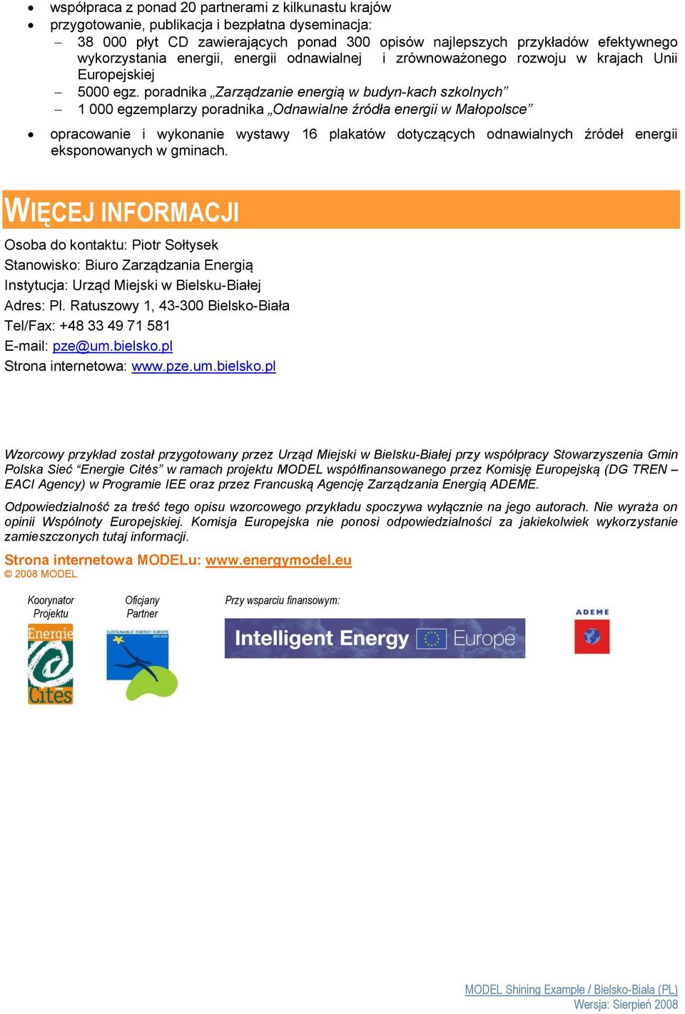 poradnika Zarządzanie energią w budyn-kach szkolnych 1 000 egzemplarzy poradnika Odnawialne źródła energii w Małopolsce opracowanie i wykonanie wystawy 16 plakatów dotyczących odnawialnych źródeł