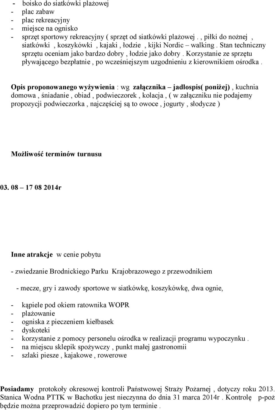 Korzystanie ze sprzętu pływającego bezpłatnie, po wcześniejszym uzgodnieniu z kierownikiem ośrodka.