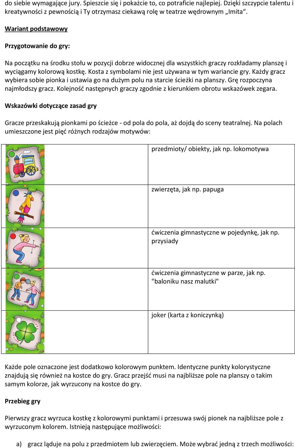 Kosta z symbolami nie jest używana w tym wariancie gry. Każdy gracz wybiera sobie pionka i ustawia go na dużym polu na starcie ścieżki na planszy. Grę rozpoczyna najmłodszy gracz.