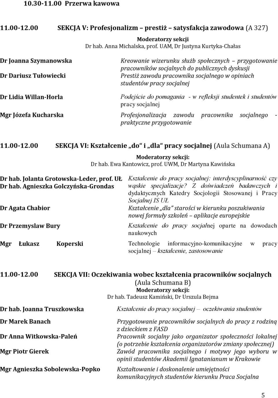 socjalnego w opiniach studentów pracy socjalnej Dr Lidia Willan-Horla Podejście do pomagania - w refleksji studentek i studentów pracy socjalnej Mgr Józefa Kucharska Profesjonalizacja zawodu