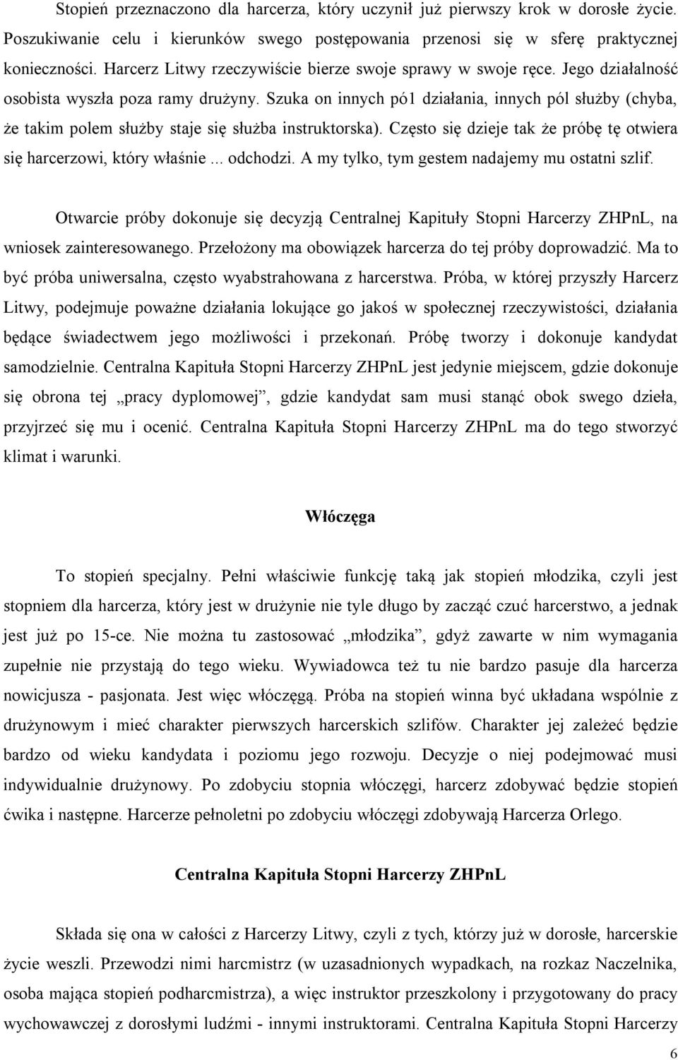 Szuka on innych pó1 działania, innych pól służby (chyba, że takim polem służby staje się służba instruktorska). Często się dzieje tak że próbę tę otwiera się harcerzowi, który właśnie... odchodzi.