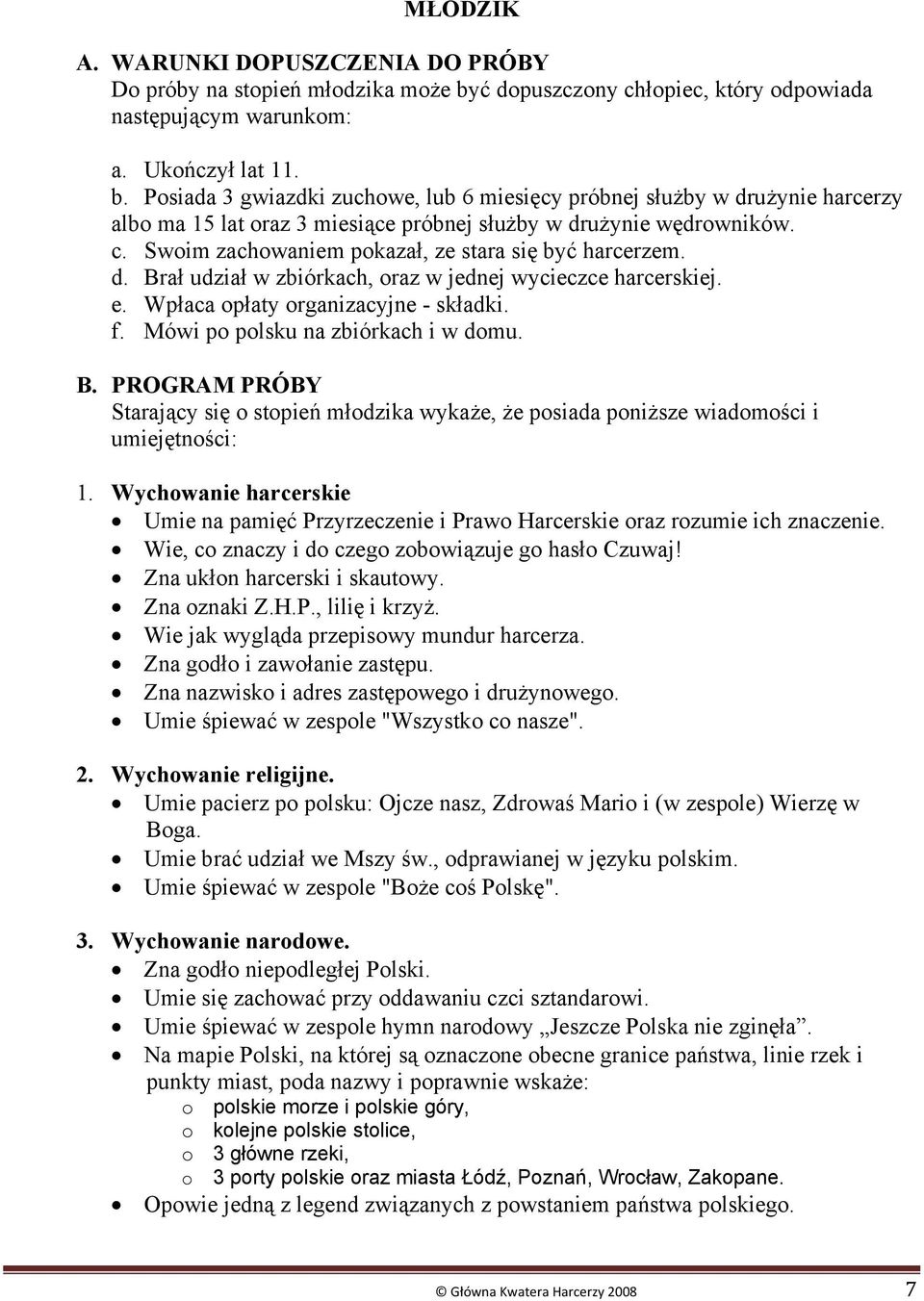 Posiada 3 gwiazdki zuchowe, lub 6 miesięcy próbnej służby w drużynie harcerzy albo ma 15 lat oraz 3 miesiące próbnej służby w drużynie wędrowników. c.