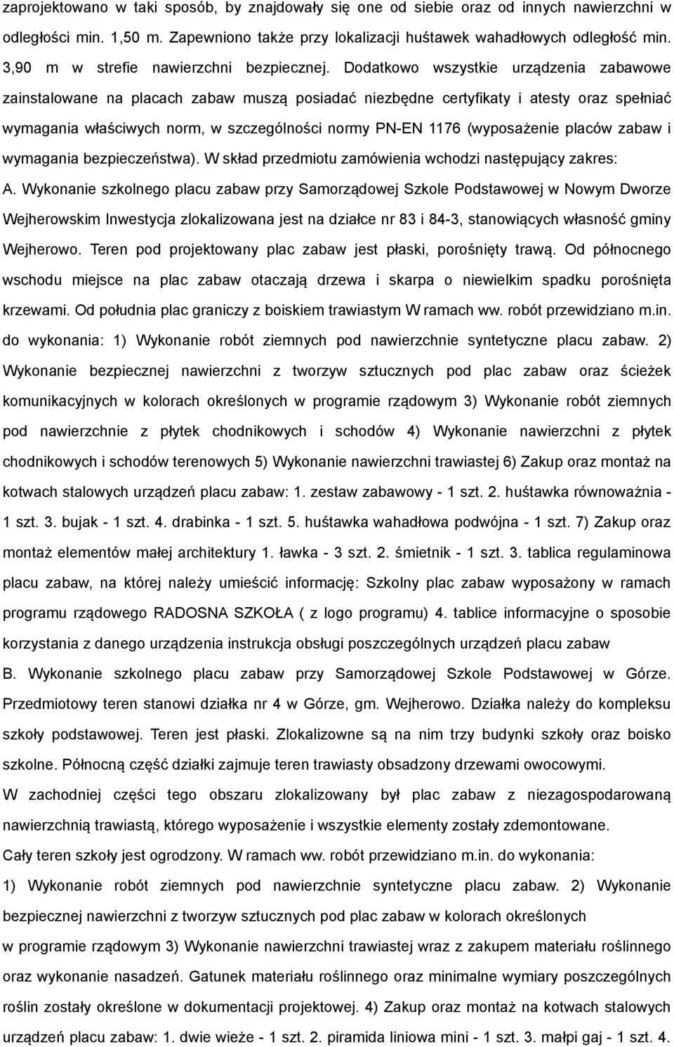 Ddatkw wszystkie urządzenia zabawwe zainstalwane na placach zabaw muszą psiadać niezbędne certyfikaty i atesty raz spełniać wymagania właściwych nrm, w szczególnści nrmy PN-EN 1176 (wypsażenie placów