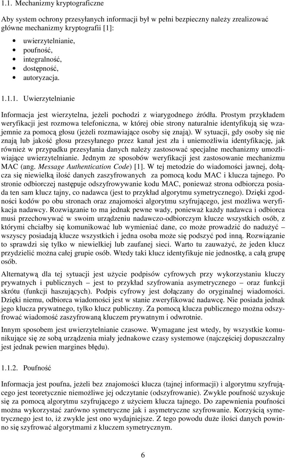 Prostym przykładem weryfikacji jest rozmowa telefoniczna, w której obie strony naturalnie identyfikują się wzajemnie za pomocą głosu (jeżeli rozmawiające osoby się znają).