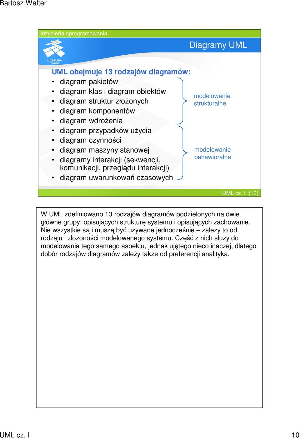 I (10) W UML zdefiniowano 13 rodzajów diagramów podzielonych na dwie główne grupy: opisujących strukturę systemu i opisujących zachowanie.