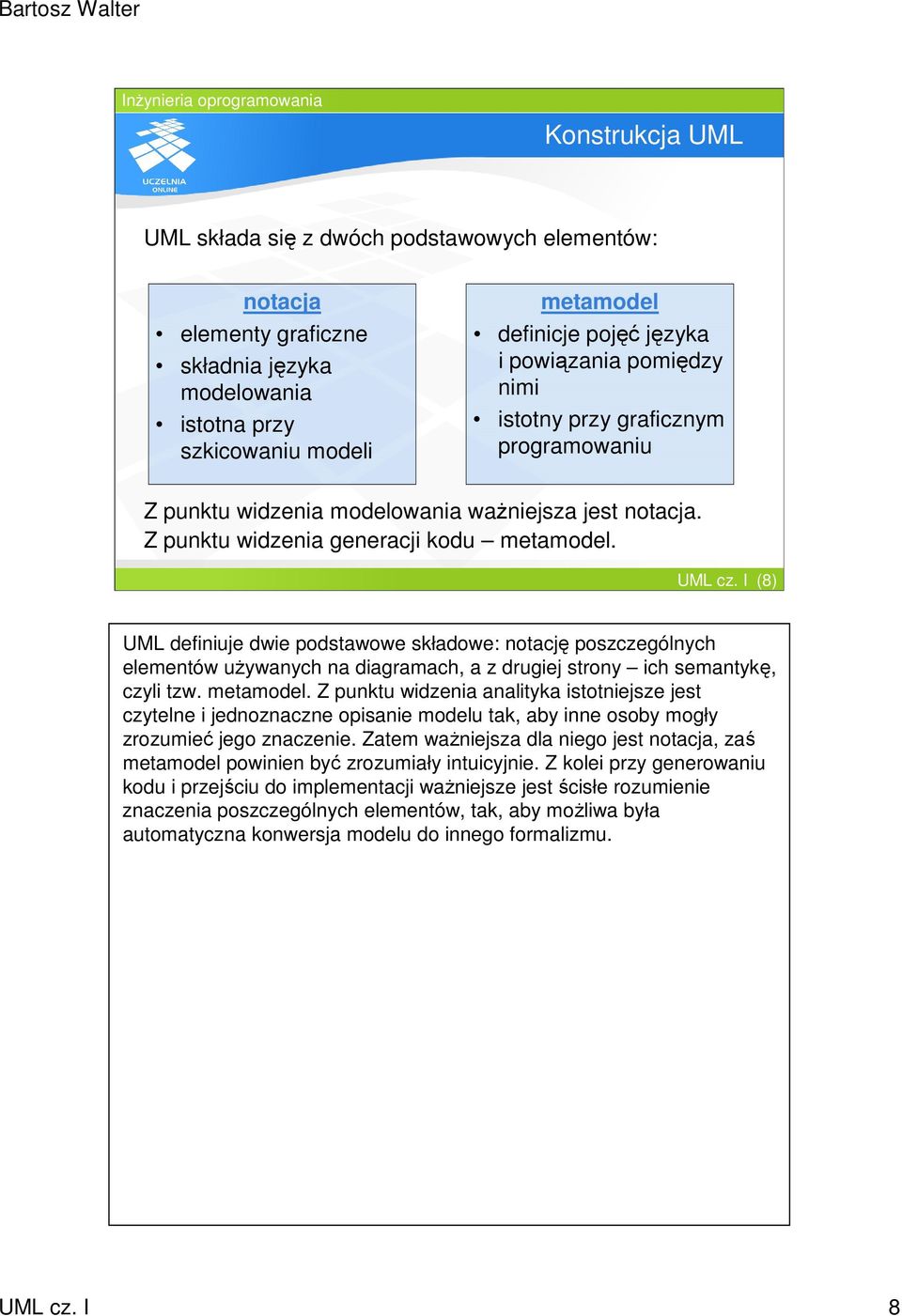 I (8) UML definiuje dwie podstawowe składowe: notację poszczególnych elementów uŝywanych na diagramach, a z drugiej strony ich semantykę, czyli tzw. metamodel.