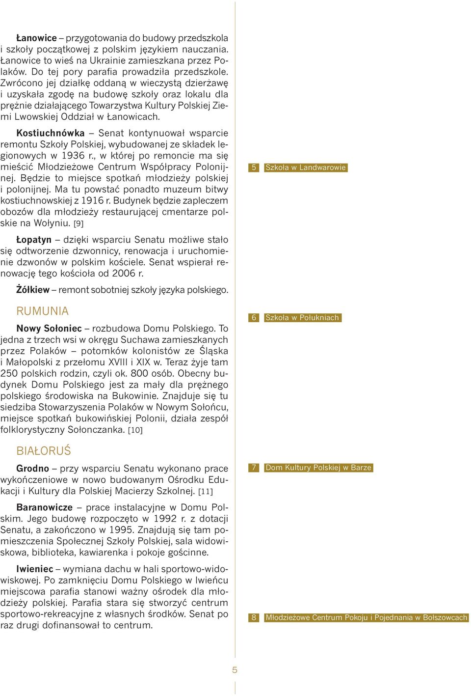 Kostiuchnówka Senat kontynuował wsparcie remontu Szkoły Polskiej, wybudowanej ze składek legionowych w 1936 r., w której po remoncie ma się mieścić Młodzieżowe Centrum Współpracy Polonijnej.