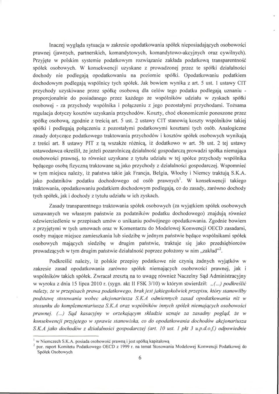 W konsekwencji uzyskane z prowadzonej przez te spółki działalności dochody nie podlegają opodatkowaniu na poziomie spółki. Opodatkowaniu podatkiem dochodowym podlegają wspólnicy tych spółek.