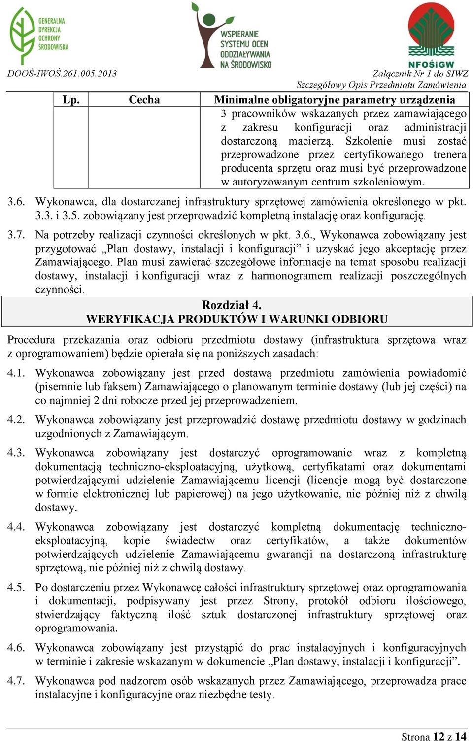 Wykonawca, dla dostarczanej infrastruktury sprzętowej zamówienia określonego w pkt. 3.3. i 3.5. zobowiązany jest przeprowadzić kompletną instalację oraz konfigurację. 3.7.